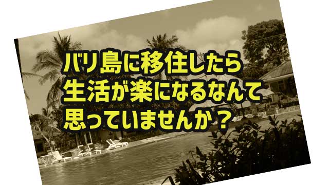 バリ島に移住したら生活が楽になるなんて思っていませんか バリ島移住物語